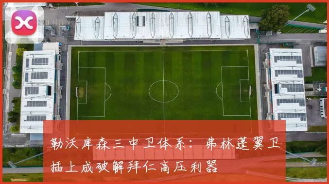 勒沃库森三中卫体系：弗林蓬翼卫插上成破解拜仁高压利器