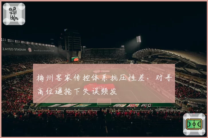 梅州客家传控体系抗压性差,对手高位逼抢下失误频发