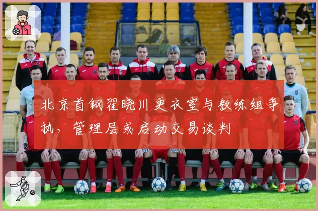 北京首钢翟晓川更衣室与教练组争执，管理层或启动交易谈判