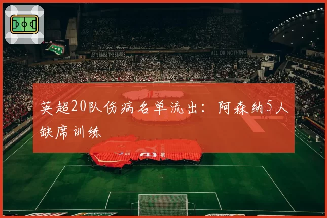 英超20队伤病名单流出:阿森纳5人缺席训练