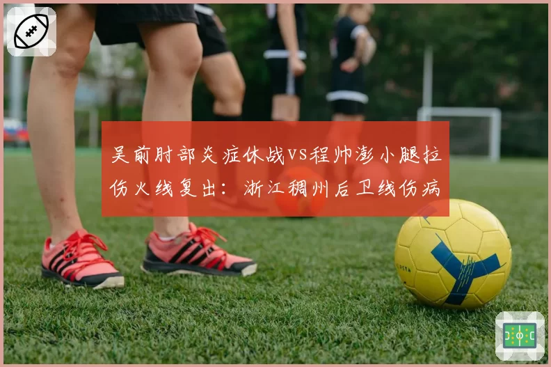 吴前肘部炎症休战vs程帅澎小腿拉伤火线复出：浙江稠州后卫线伤病管理两重天
