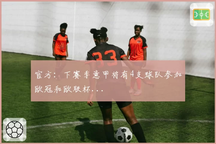 官方：下赛季意甲将有4支球队参加欧冠和欧联杯...