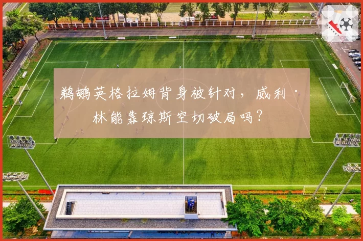 鹈鹕英格拉姆背身被针对，威利·格林能靠琼斯空切破局吗？