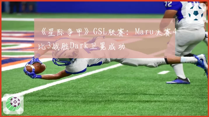 《星际争甲》GSL联赛：Maru决赛4比3战胜Dark卫冕成功