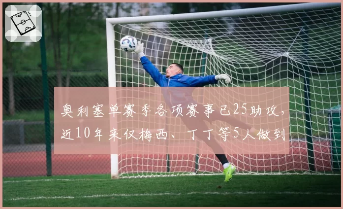 奥利塞单赛季各项赛事已25助攻，近10年来仅梅西、丁丁等5人做到