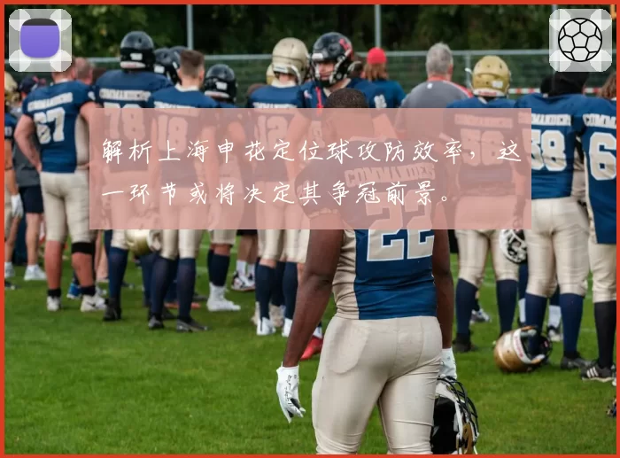 解析上海申花定位球攻防效率，这一环节或将决定其争冠前景。