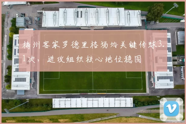 梅州客家罗德里格场均关键传球3.1次,进攻组织核心地位稳固